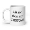 White ceramic coffee mug with the phrase 'Ask me about my lobotomy' printed on both sides.