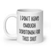White ceramic coffee mug with the text 'I don't have enough serotonin for this shit' printed on both sides.