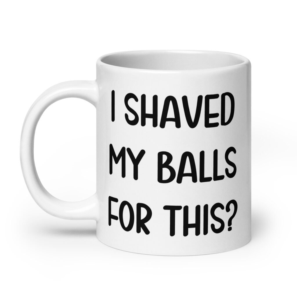 White ceramic coffee mug with the text 'I shaved my balls for this?' printed on both sides.