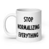 White ceramic coffee mug with the text 'Stop normalizing everything' printed on both sides.