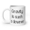 White ceramic coffee mug with the text 'Gravity is such a downer' printed on both sides.