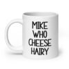 White ceramic coffee mug with the text 'Mike who cheese hairy' printed on both sides.