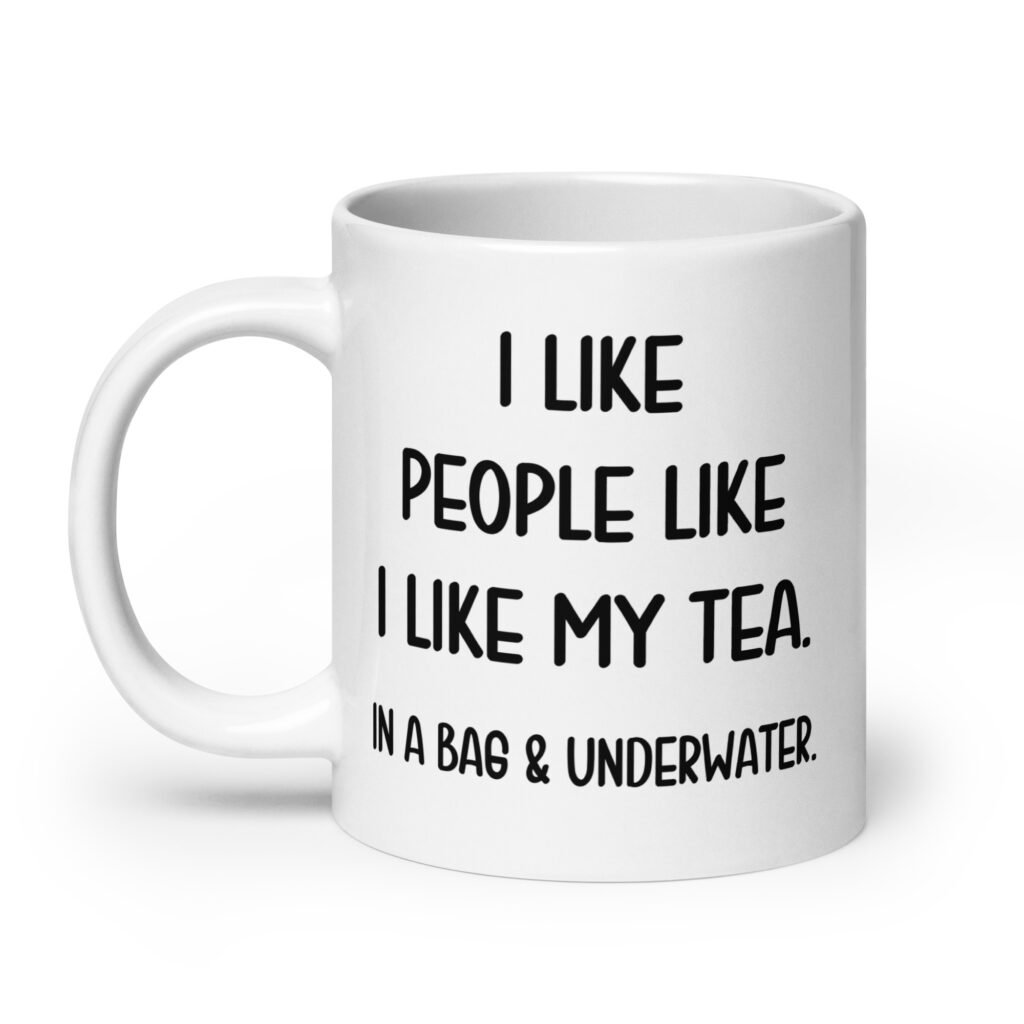 White ceramic coffee mug with the phrase 'I like people like I like my tea. In a bag & underwater' printed on both sides.