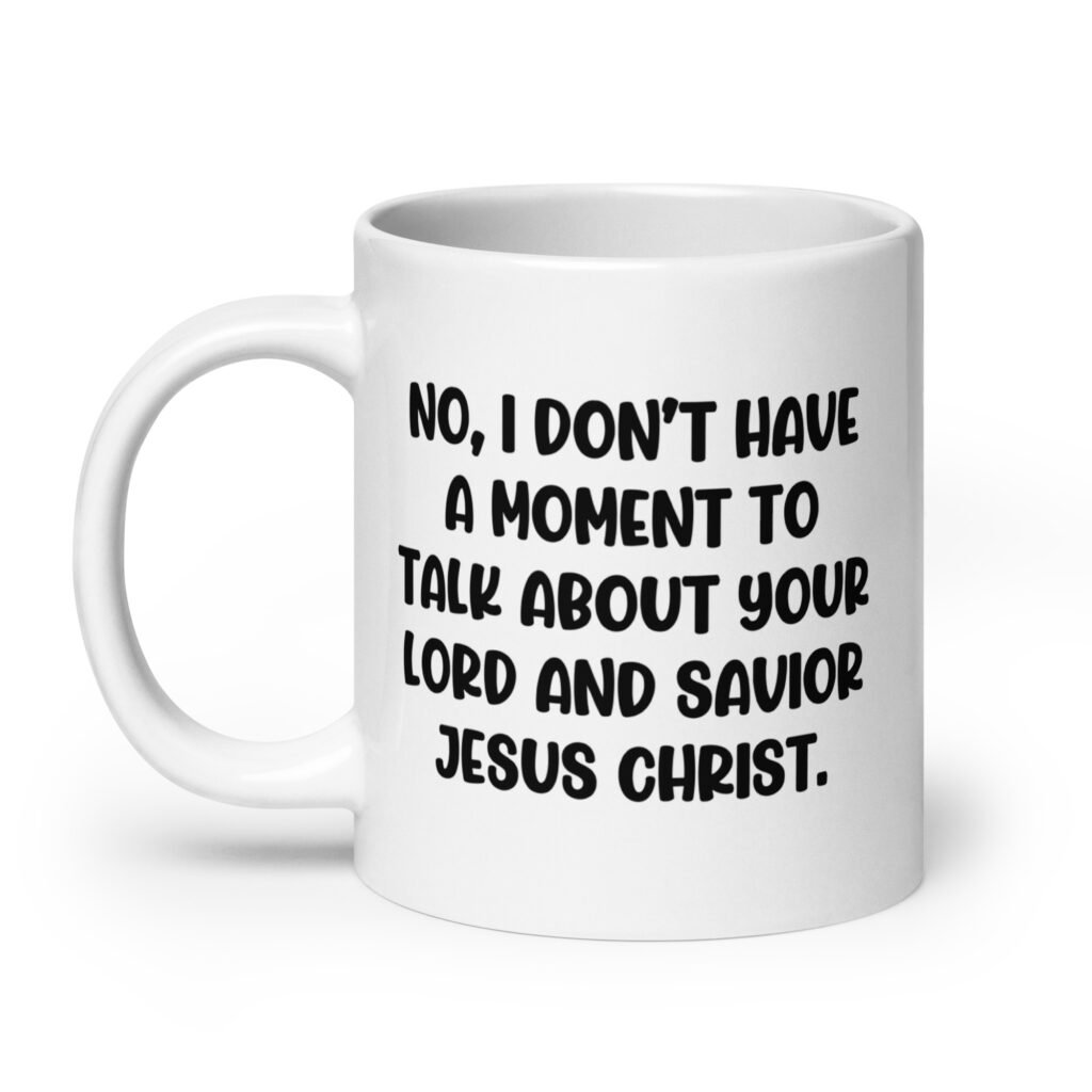 White ceramic coffee mug with the phrase 'No, I don't have a moment to talk about your lord and savior Jesus Christ.' printed on both sides.