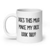 White ceramic coffee mug with the text 'Does this mug make my dick look big?' printed on both sides.