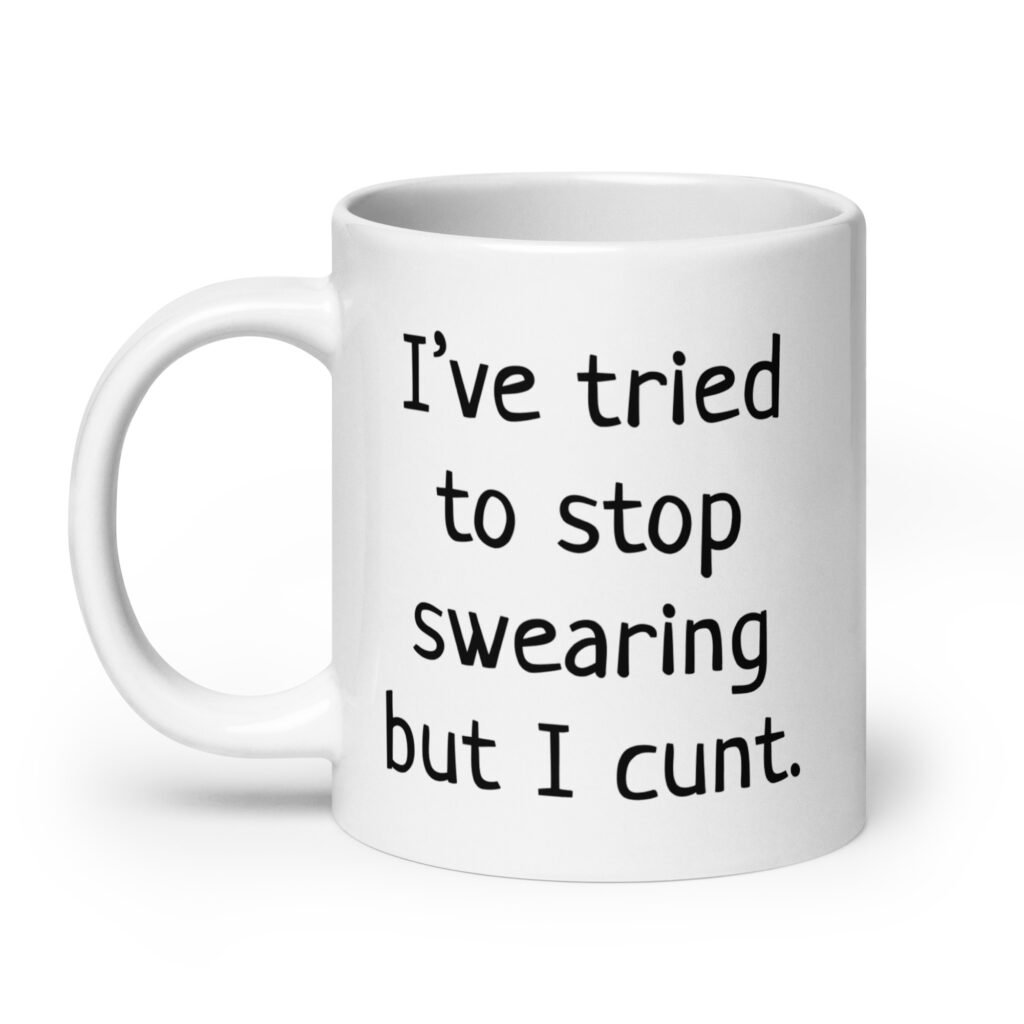 White ceramic coffee mug with the text 'I've tried to stop swearing but I cunt.' printed on both sides.