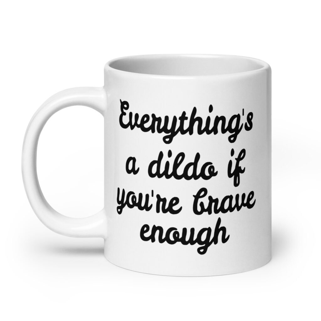 White ceramic coffee mug with the text 'Everything's a dildo if you're brave enough' printed on both sides.