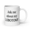 White ceramic mug with the text 'Ask me about my lobotomy' printed on both sides.