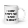 White mens rights quote mug with the text 'I support a man's right to shut the fuck up' printed on both sides.