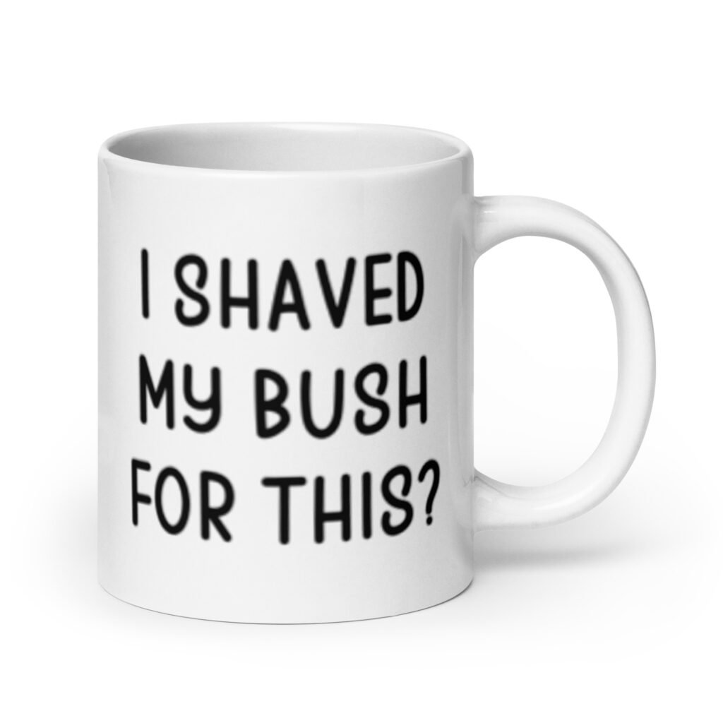 White ceramic mug with the text 'I shaved my bush for this?' printed on both sides.