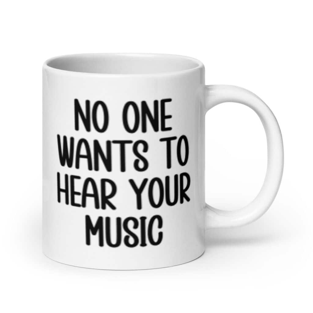 White ceramic mug with the text 'No one wants to hear your music' printed on both sides.