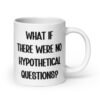 White ceramic mug with the phrase 'What if there were no hypothetical questions?' printed on both sides.