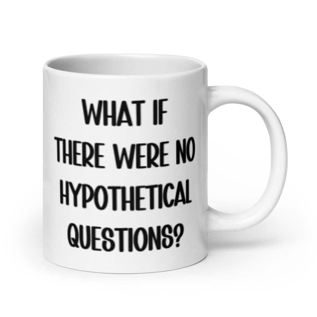 White ceramic mug with the phrase 'What if there were no hypothetical questions?' printed on both sides.