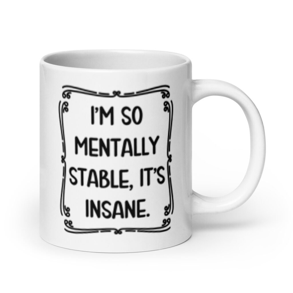 White ceramic mug with the phrase 'I'm so mentally stable, it's insane' printed on both sides.