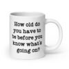 White ceramic mug with the text 'How old do you have to be before you know what's going on?' printed on both sides.
