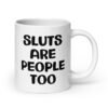 White ceramic mug with the text 'Sluts are people too' printed on both sides.