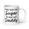 White ceramic coffee mug with the text 'Make your own sugar Be your own Daddy' printed on both sides.