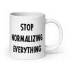 White ceramic coffee mug with the text 'Stop normalizing everything' printed on both sides.