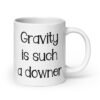 White ceramic coffee mug with the text 'Gravity is such a downer' printed on both sides.