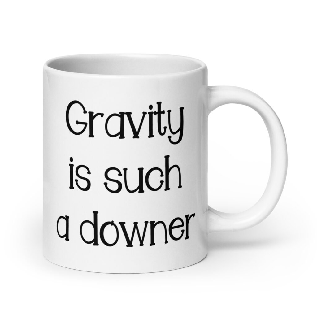 White ceramic coffee mug with the text 'Gravity is such a downer' printed on both sides.