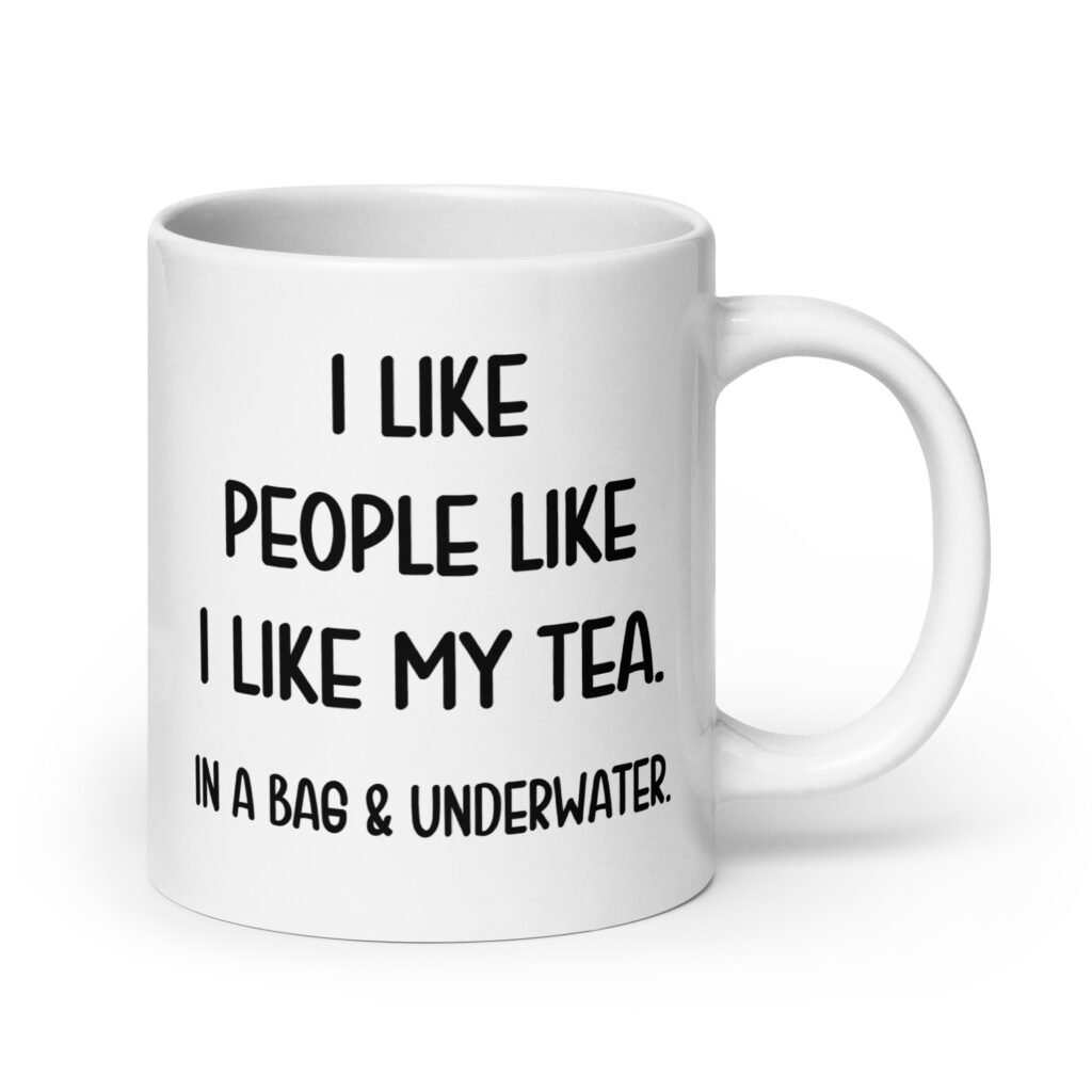 White ceramic coffee mug with the phrase 'I like people like I like my tea. In a bag & underwater' printed on both sides.