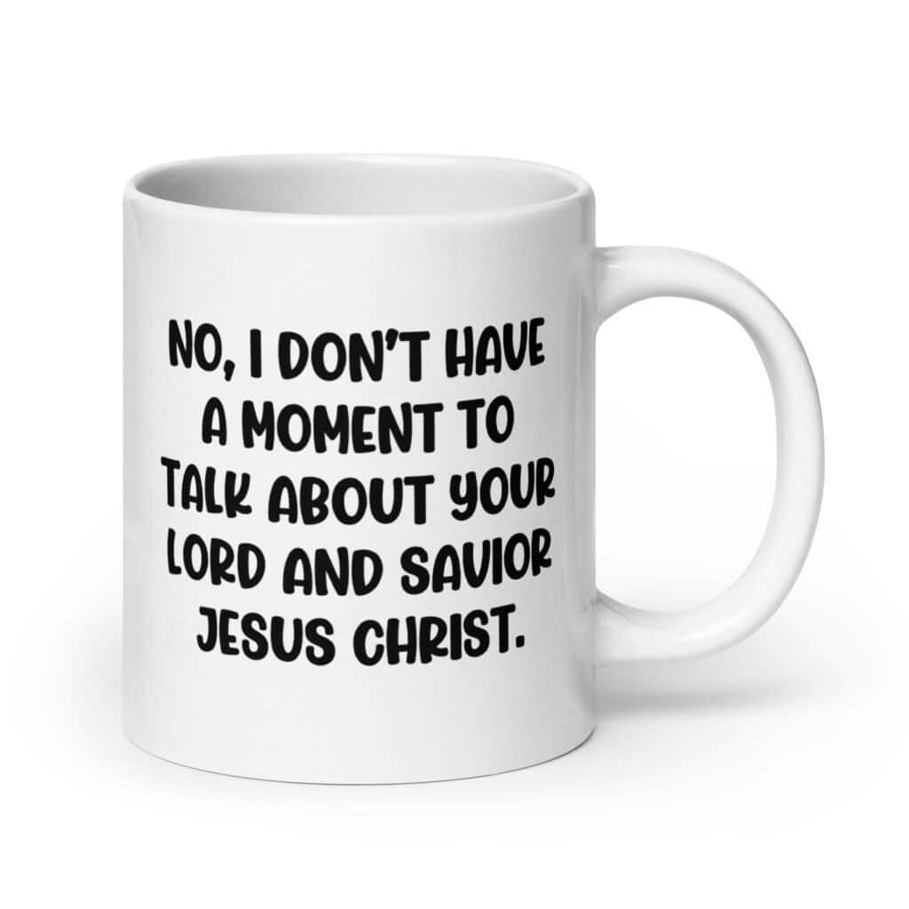 White ceramic coffee mug with the phrase 'No, I don't have a moment to talk about your lord and savior Jesus Christ.' printed on both sides.