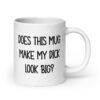 White ceramic coffee mug with the text 'Does this mug make my dick look big?' printed on both sides.