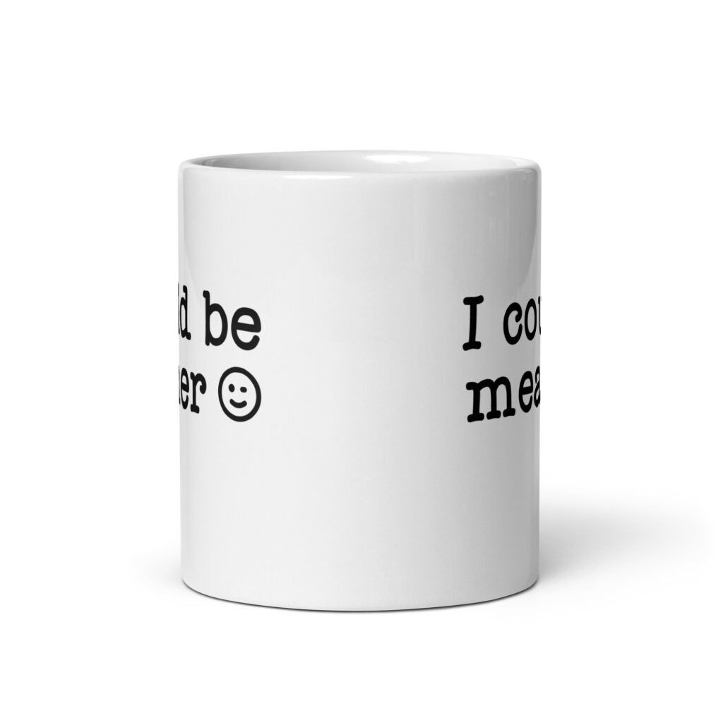 White ceramic mug with the text 'I could be meaner' printed on both sides.