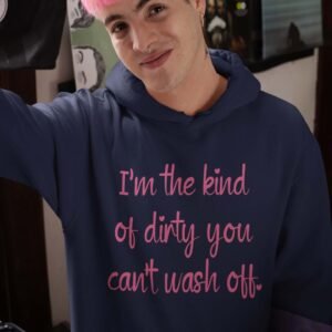 Man wearing a navy blue hoodie sweatshirt with the text 'I'm the kind of dirty you can't wash off.' printed on the front of the shirt. The text is pink.