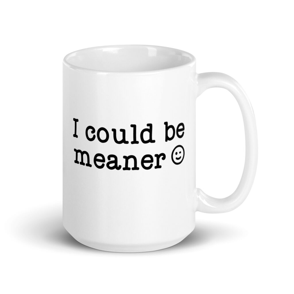 White ceramic mug with the text 'I could be meaner' printed on both sides.