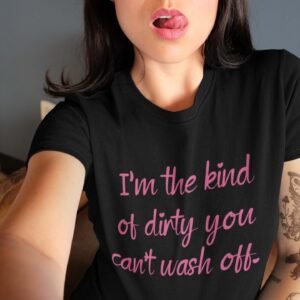 Woman posing wearing a black t-shirt with the text 'I'm the kind of dirty you can't wash off.' printed on the front of the shirt. The text is pink.