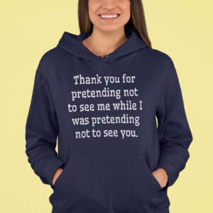 Woman wearing a navy blue hoodie sweatshirt with the text 'Thank you for pretending not to see me while I was pretending not to see you.' printed on the front.