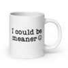 White ceramic mug with the text 'I could be meaner' printed on both sides.
