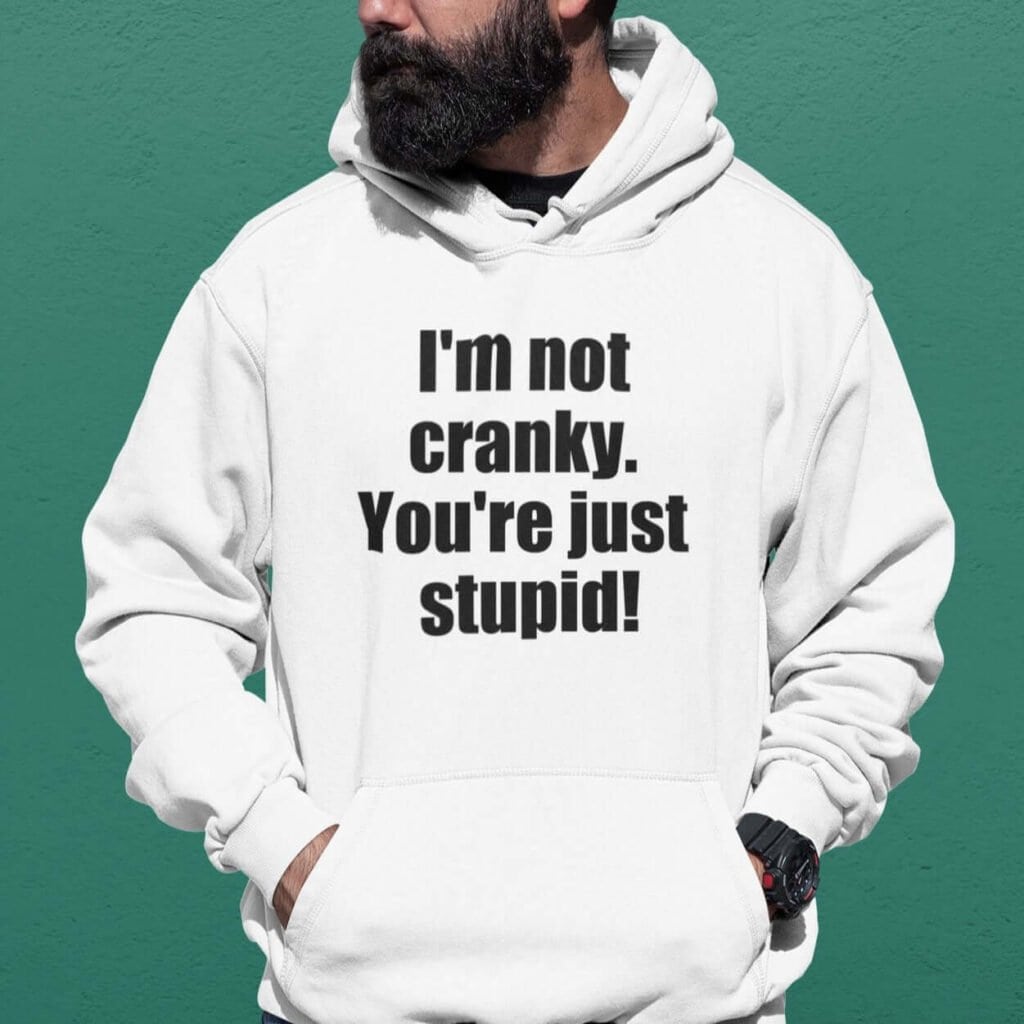 Man wearing a white with the text 'I'm not cranky. You're just stupid!' printed on the front.
