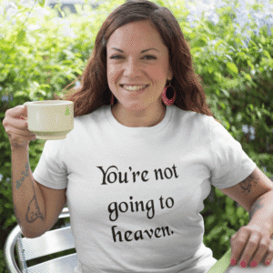 Woman drinking a cup of coffee wearing a white t-shirt with the text 'You're not going to heaven.' printed on the front.
