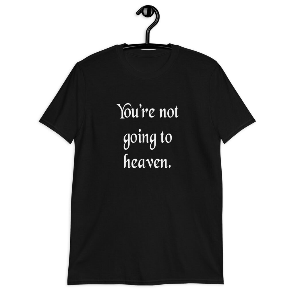 Black t-shirt with the text 'You're not going to heaven.' printed on the front.