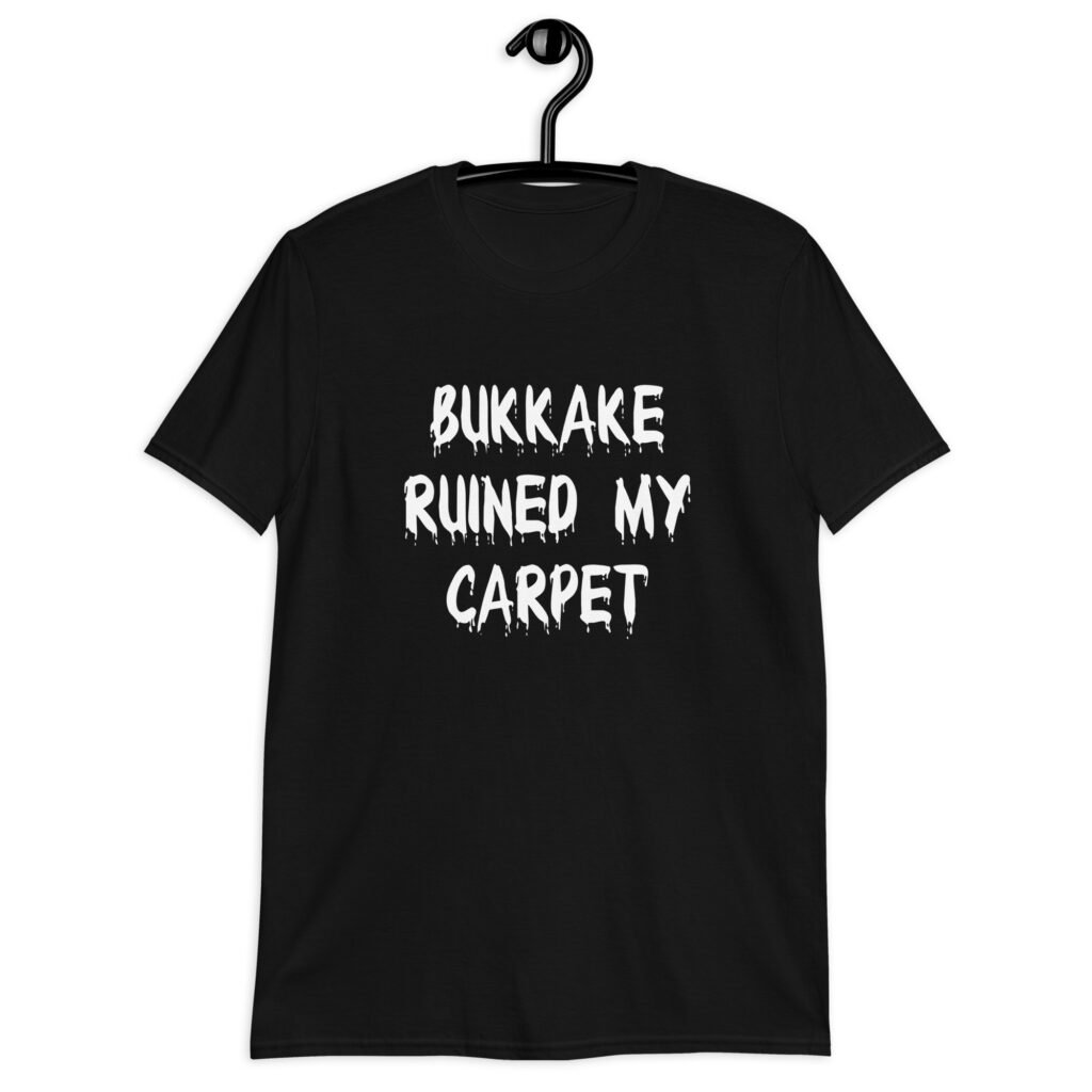 Black t-shirt with the text 'Bukkake ruined my carpet' in drippy font printed on the front.