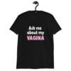 Black t-shirt with the text 'Ask me about my VAGINA' printed on the front.