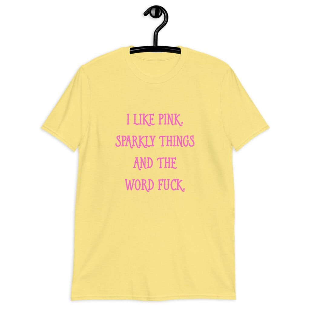 Cornsilk yellow t-shirt with the text 'I like pink, sparkly things and the word fuck.' printed on the front in pink.