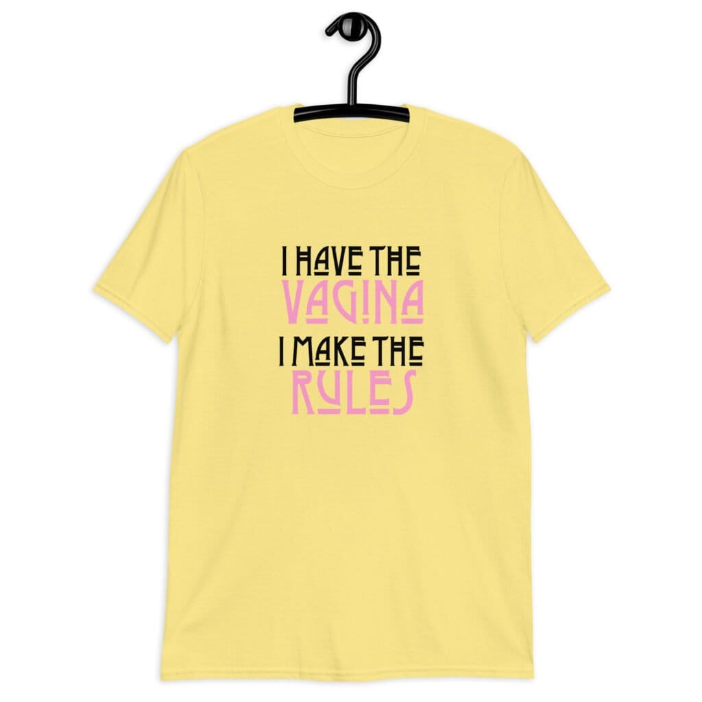 Cornsilk yellow t-shirt with the text 'I have the vagina. I make the rules' printed on the front.