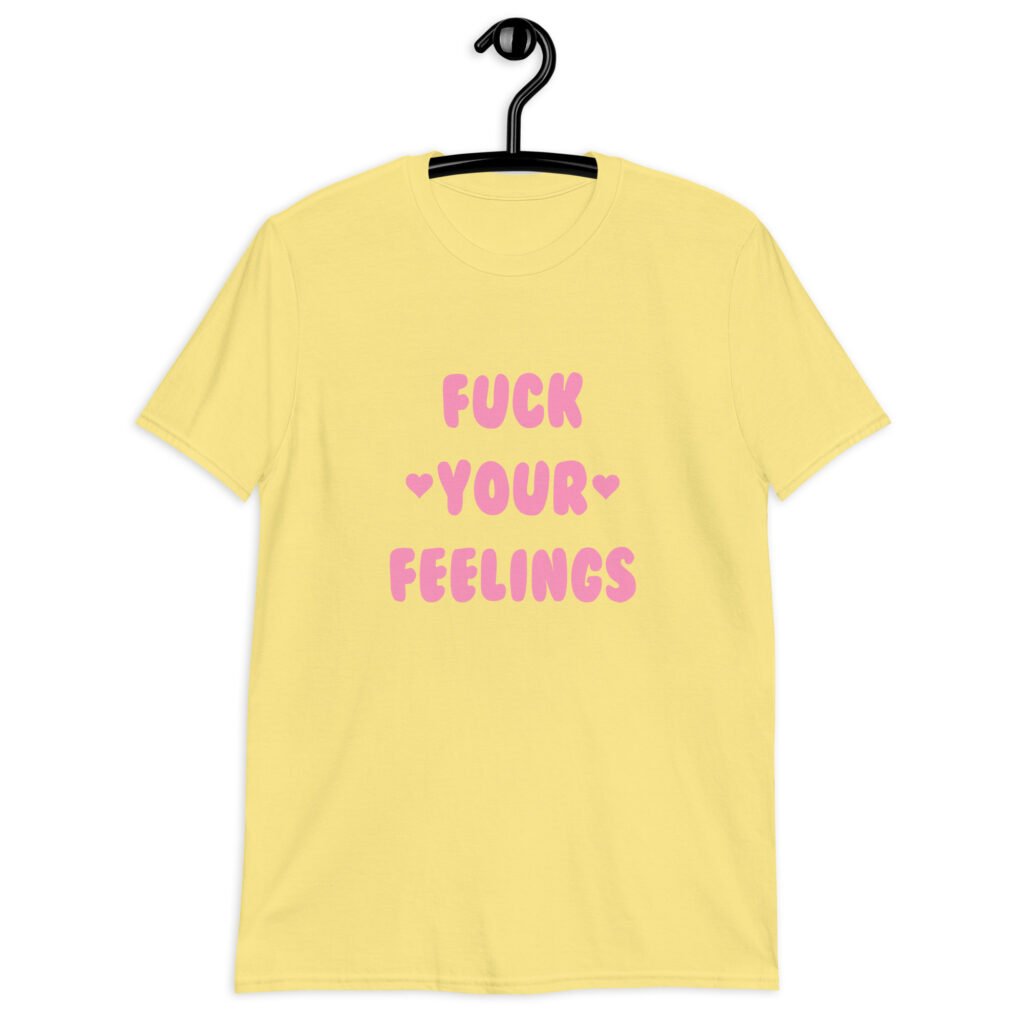 Cornsilk yellow t-shirt with the text 'Fuck your feelings' printed on the front in pink. There are cute pink hearts next to the words.