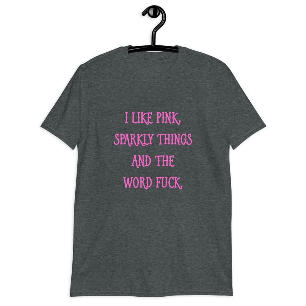 Dark heather grey t-shirt with the text 'I like pink, sparkly things and the word fuck.' printed on the front in pink.