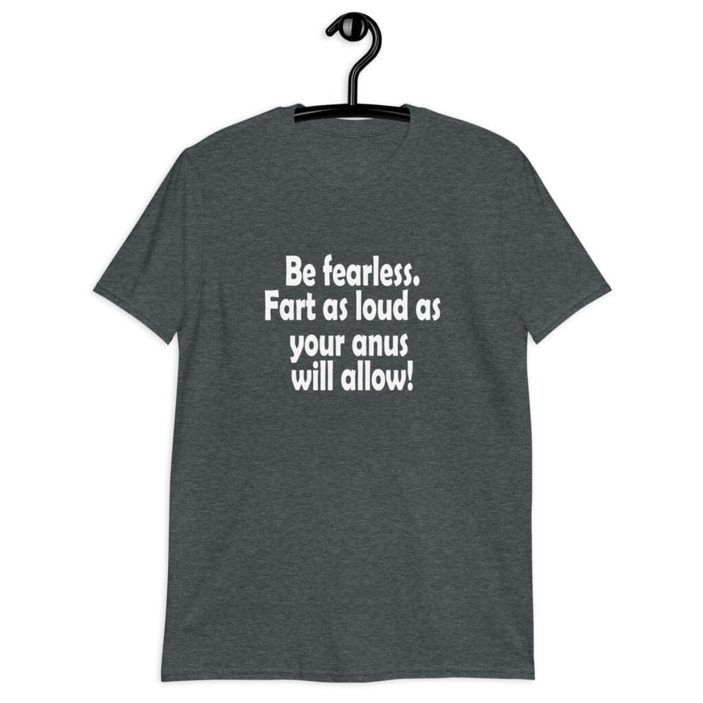 Dark heather grey t-shirt with the text 'Be fearless. Fart as loud as your anus will allow!' printed on the front.
