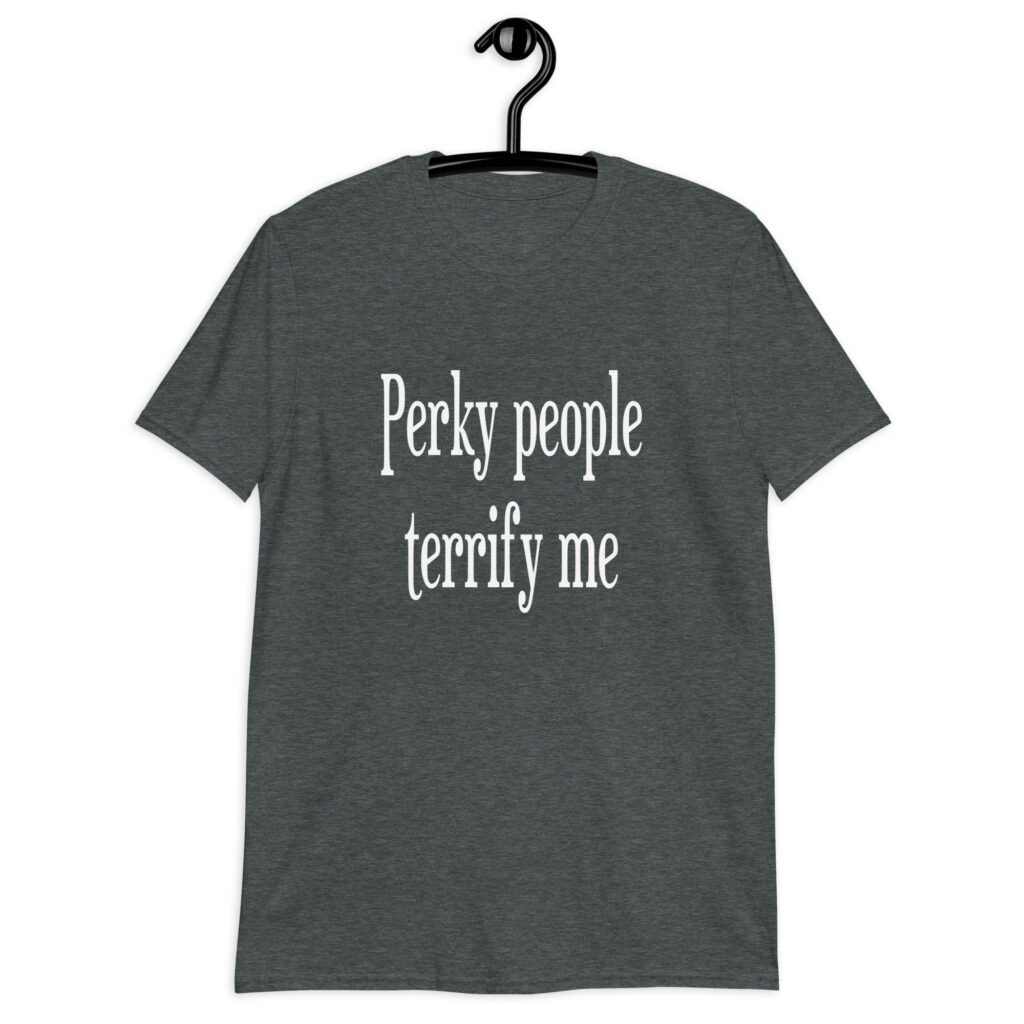 Dark heather grey t-shirt with the text 'Perky people terrify me' printed on the front.