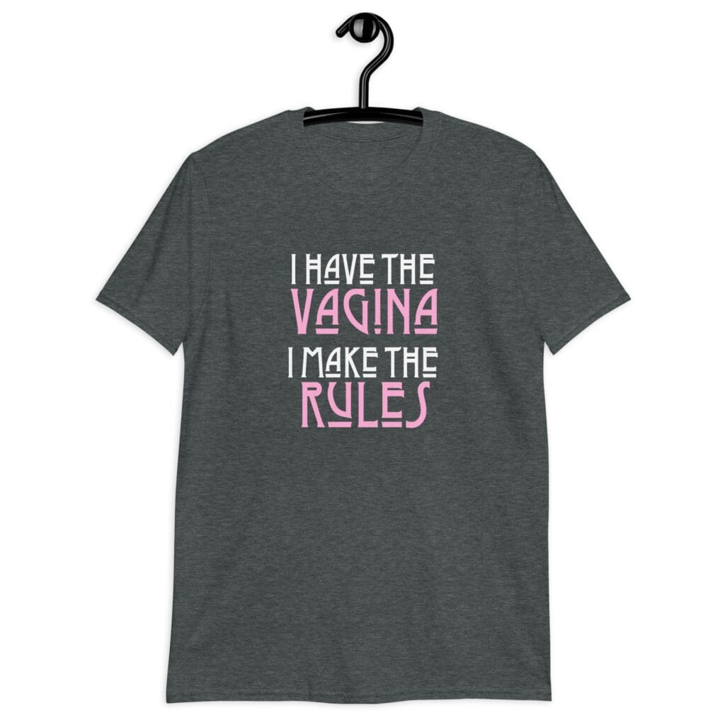 Dark heather grey t-shirt with the text 'I have the vagina. I make the rules' printed on the front.