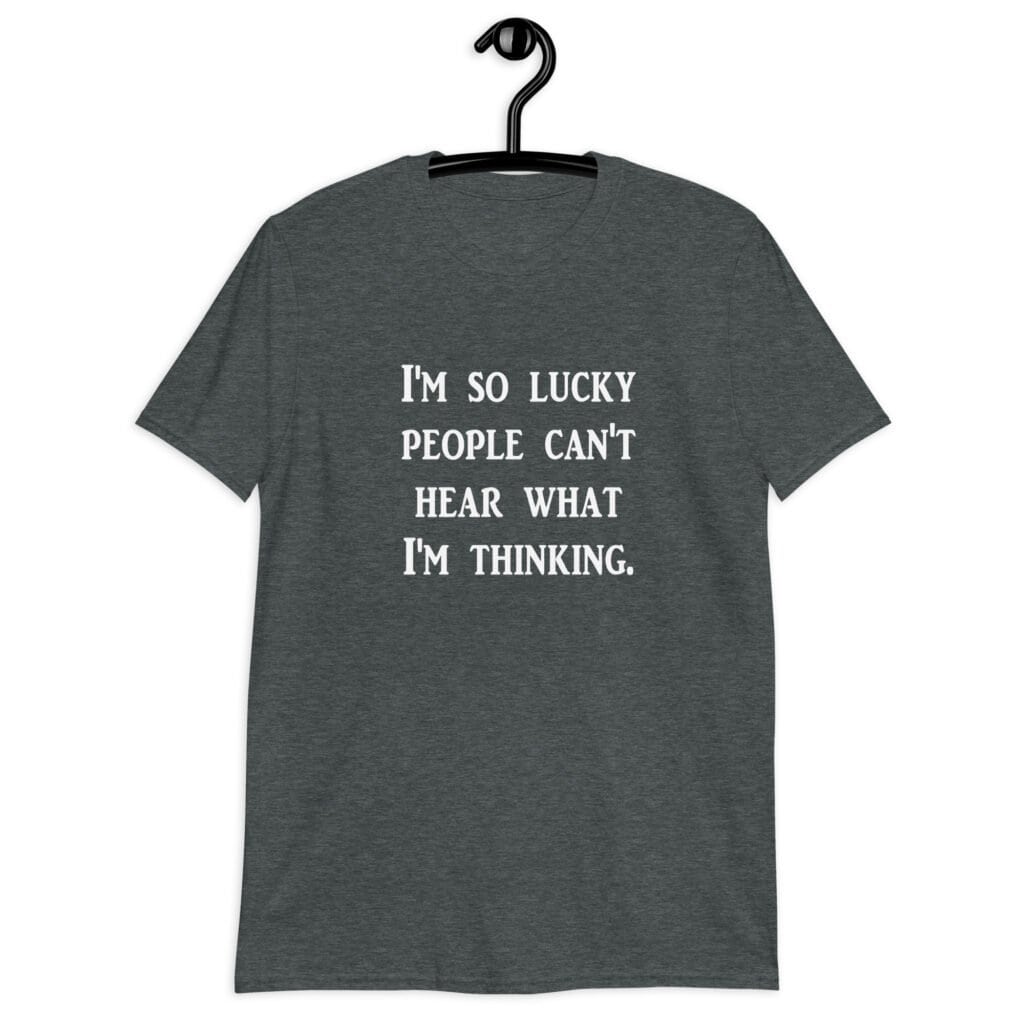 Dark heather grey t-shirt with the text 'I'm so lucky people can't hear what I'm thinking' printed on the front.