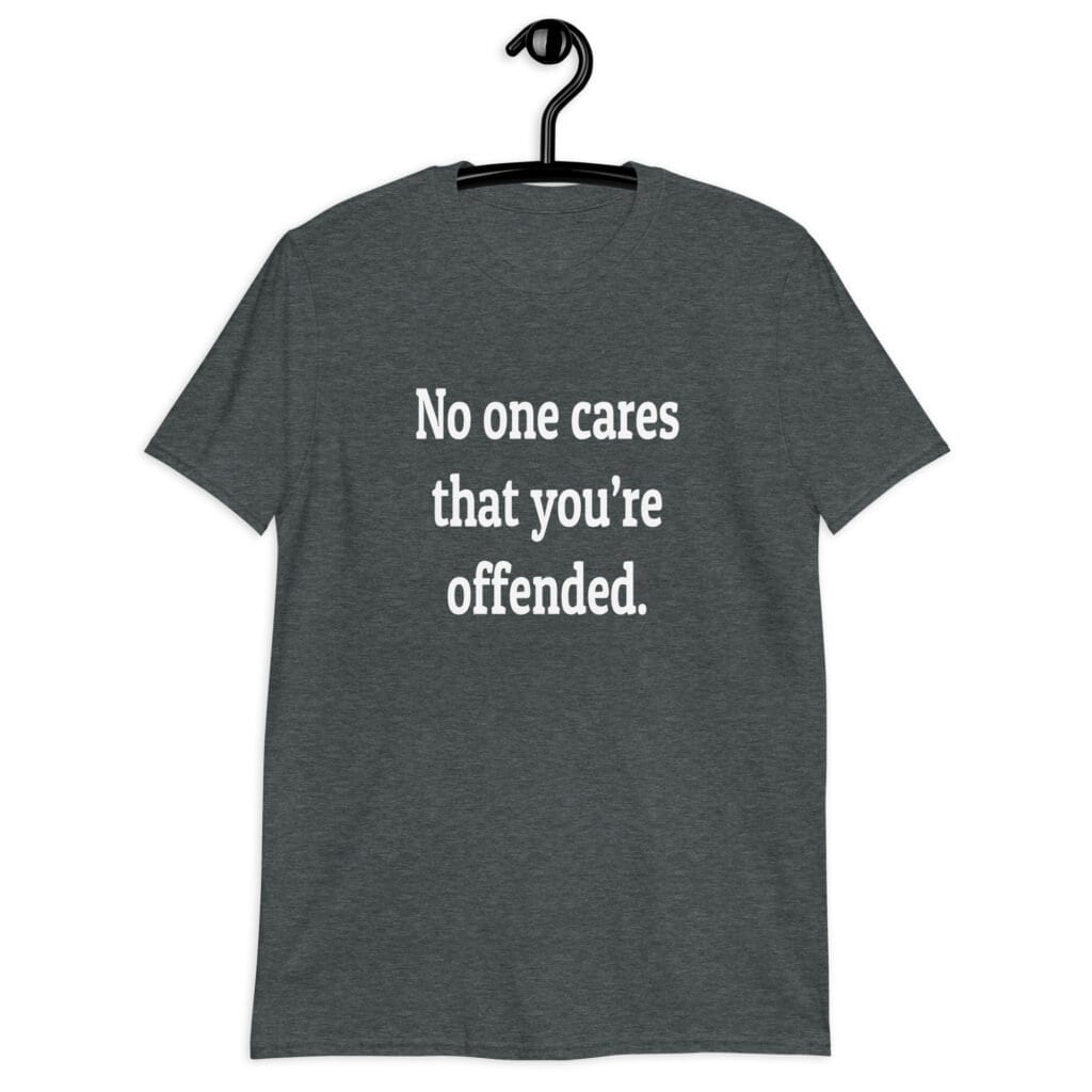 Dark heather grey t-shirt with the text 'No one cares that you're offended.' printed on the front.