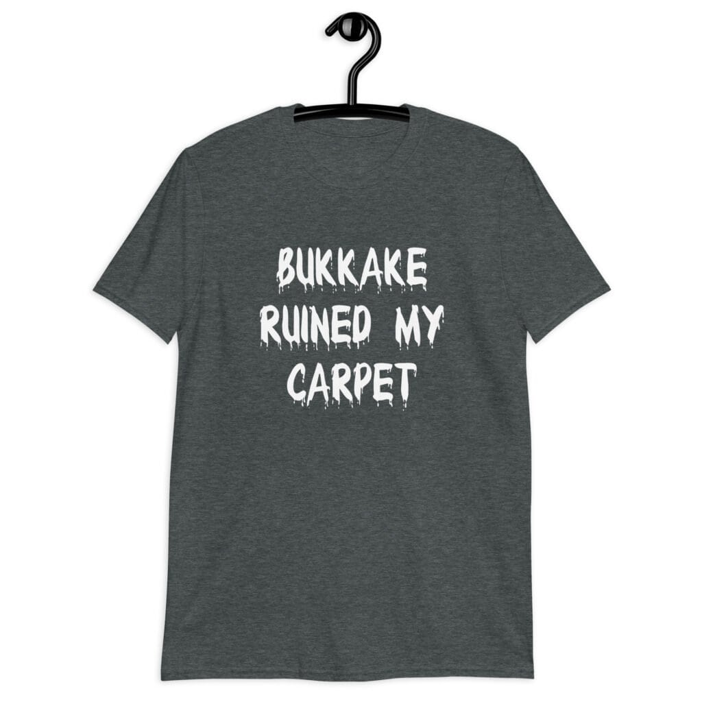 Dark heather grey t-shirt with the text 'Bukkake ruined my carpet' in drippy font printed on the front.