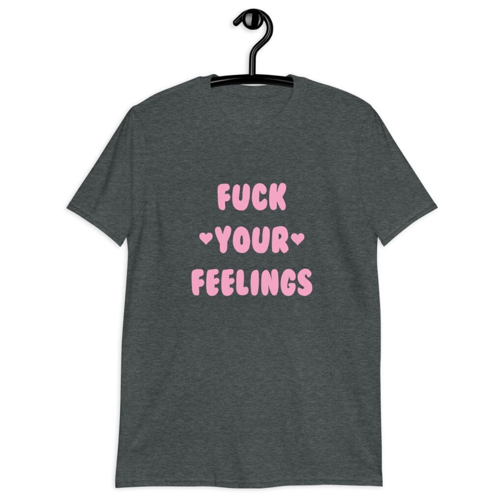 Dark heather grey t-shirt with the text 'Fuck your feelings' printed on the front in pink. There are cute pink hearts next to the words.