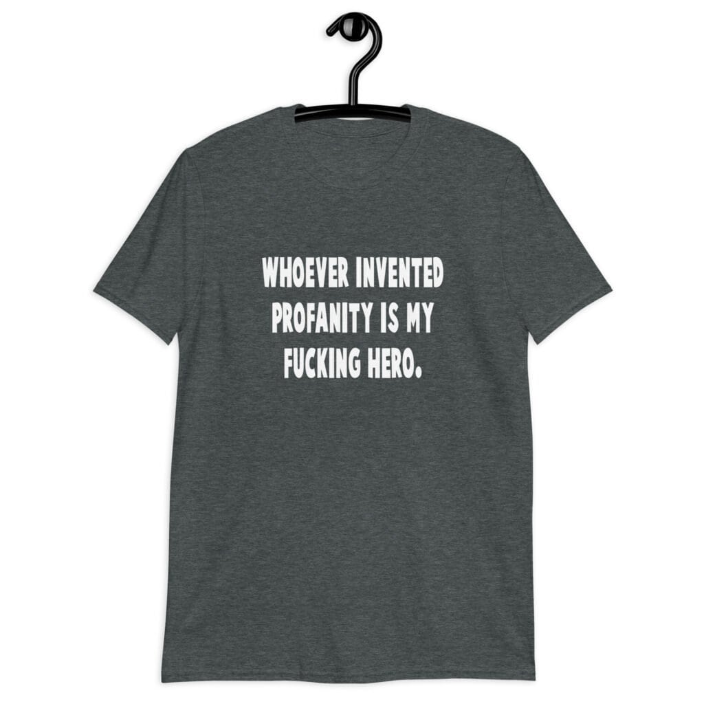 Dark heather grey t-shirt with the text 'Whoever invented profanity is my fucking hero.' printed on the front.